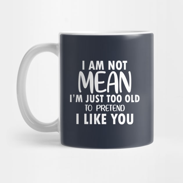 I am Not Mean I am Just Too Old to Pretend I Like You by xoclothes